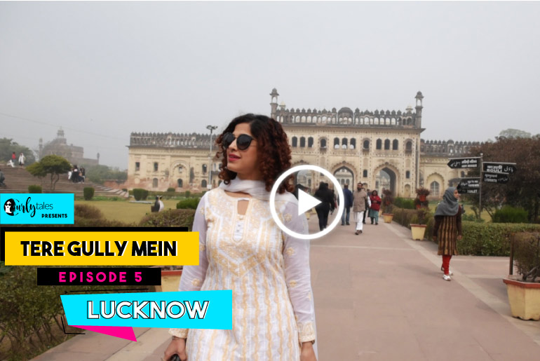 Tere Gully Mein Ep 18: 10 Things To Do In Lucknow – The City Of Nawabs
